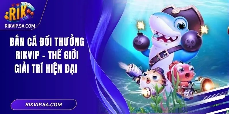 Bắn Cá Đổi Thưởng Rikvip – Thế Giới Giải Trí Hiện Đại 1 Bắn Cá Đổi Thưởng Rikvip – Thế Giới Giải Trí Hiện Đại