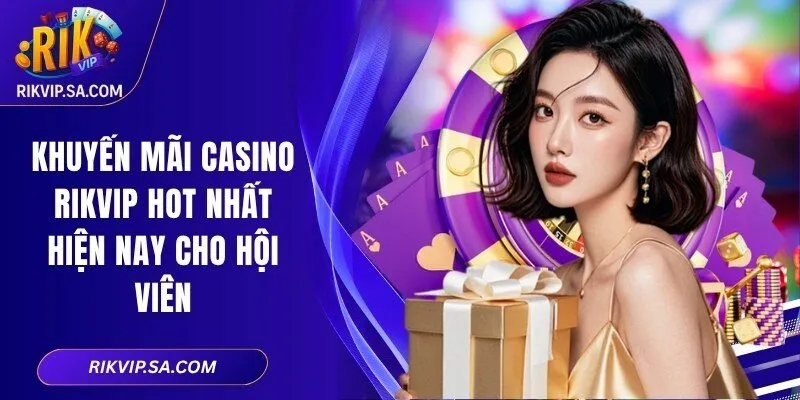 Khuyến Mãi Casino RIKVIP Hot Nhất Hiện Nay Cho Hội Viên