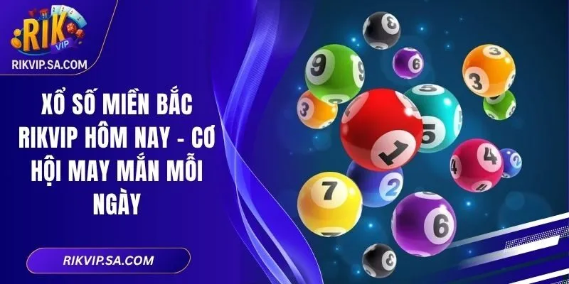 Xổ Số Miền Bắc RIKVIP Hôm Nay - Cơ Hội May Mắn Mỗi Ngày